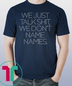 We Just Talk Shit We Don’t Name Names Shirt