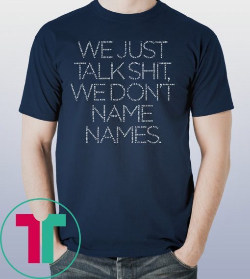 We Just Talk Shit We Don’t Name Names Shirt