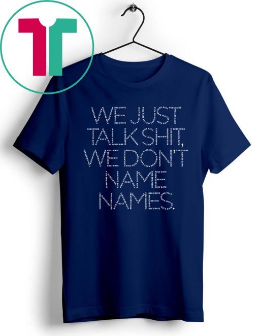 We Just Talk Shit We Don’t Name Names Shirt