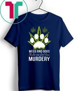 Weed and dogs make me feel less murdery shirt