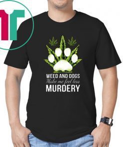 Weed and dogs make me feel less murdery shirt