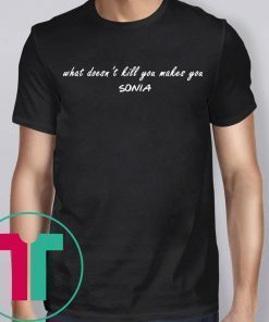 What doesn’t kill you makes you Sonia shirt