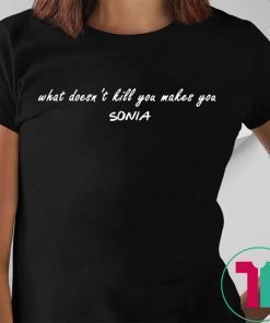 What doesn’t kill you makes you Sonia shirt