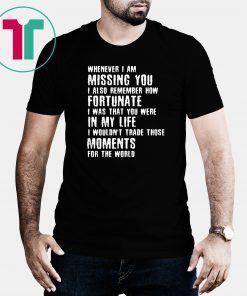 Whenever I am missing you I also remember how fortunate shirt