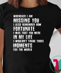 Whenever I am missing you I also remember how fortunate shirt