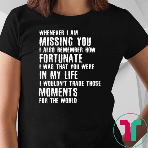 Whenever I am missing you I also remember how fortunate shirt