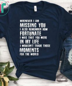 Whenever I am missing you I also remember how fortunate shirt