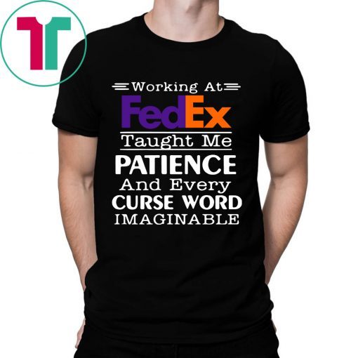 Working at FedEx taught me patience and every curse word imaginable shirt