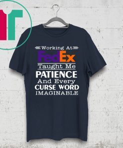 Working at FedEx taught me patience and every curse word imaginable shirt