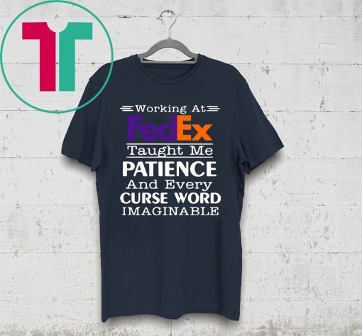 Working at FedEx taught me patience and every curse word imaginable shirt