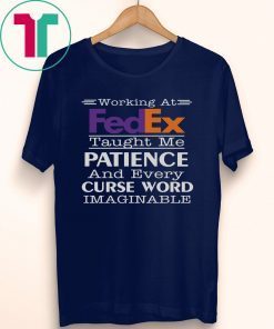 Working at FedEx taught me patience and every curse word imaginable shirt