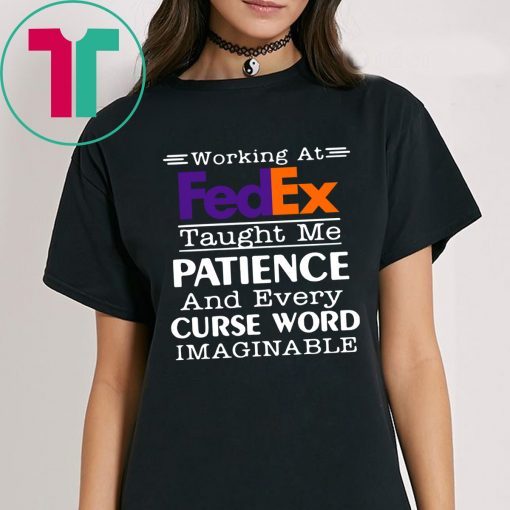 Working at FedEx taught me patience and every curse word imaginable shirt