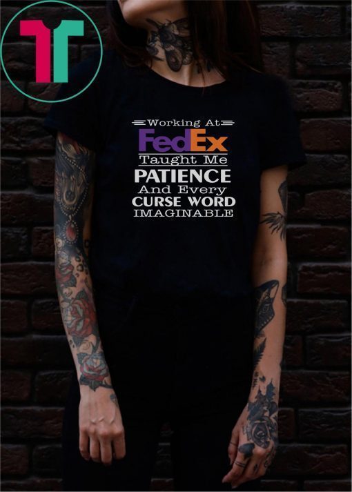 Working at fedex taught me patience and every curse word imaginable Tee Shirt