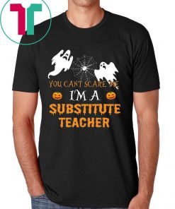 YOU CAN'T SCARE ME I'M A SUBSTITUTE TEACHER SHIRT