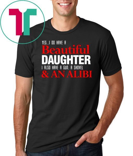Yes I do have a beautiful daughter I also have a gun a shovel and an alibi shirt