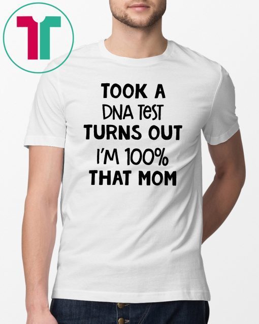 You are why we don’tTook a dna test turns out I'm 100% that mom shirt