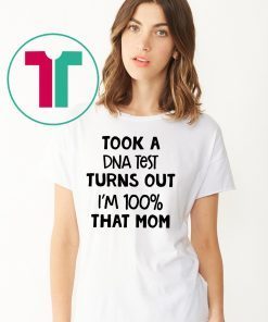 You are why we don’tTook a dna test turns out I'm 100% that mom shirt