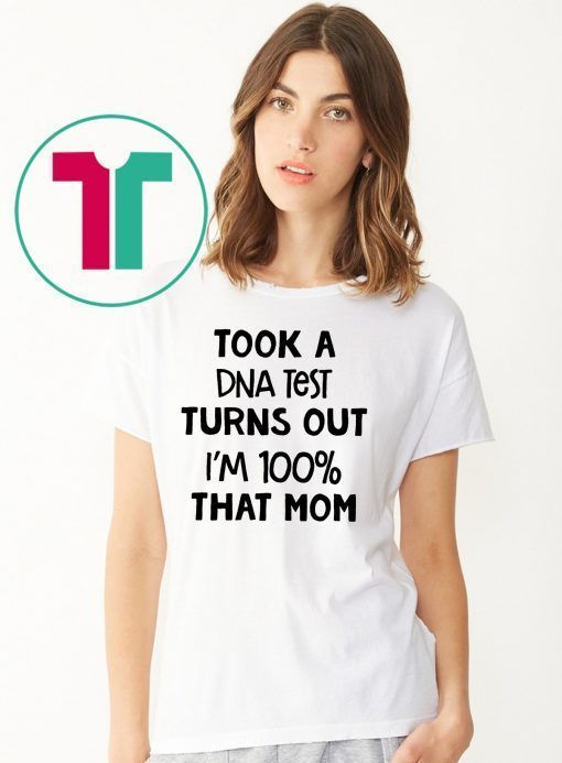 You are why we don’tTook a dna test turns out I'm 100% that mom shirt