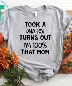 You are why we don’tTook a dna test turns out I'm 100% that mom shirt