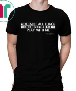 You Can Do All Things EXCEPT Play With Me Shirt