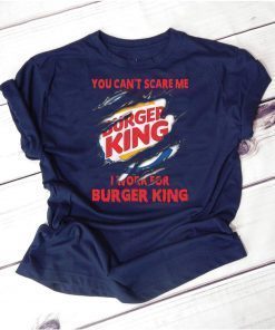 You can't scare me I work for burger king shirt