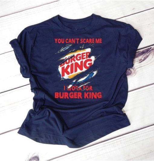 You can't scare me I work for burger king shirt