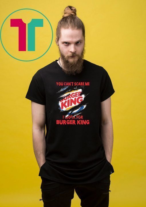 You can't scare me I work for burger king shirt