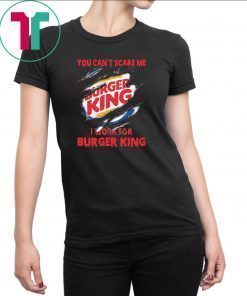 You can't scare me I work for burger king shirt