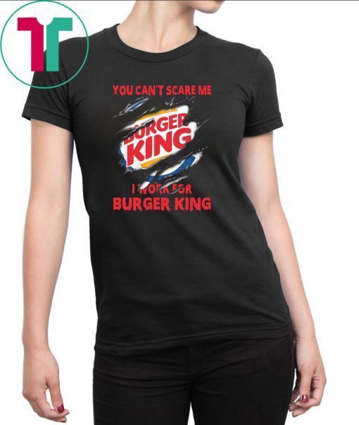 You can't scare me I work for burger king shirt