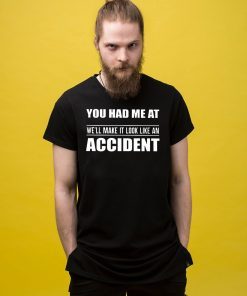 You had me at we'll make it look like an accident Shirt