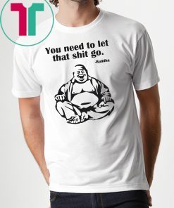 You need to let that shit go Fat Buddha shirt