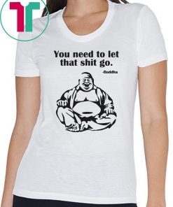 You need to let that shit go Fat Buddha shirt