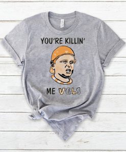 You’re killin’ me vols Tee Shirt For Mens Womens