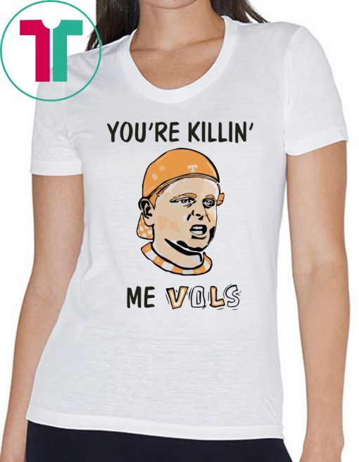 You’re killin’ me vols Tee Shirt For Mens Womens
