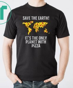 Save The Earth - It's The Only Planet With Pizza Shirt