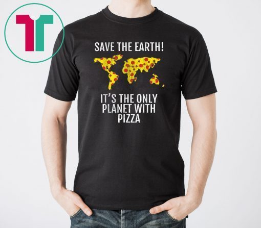 Save The Earth - It's The Only Planet With Pizza Shirt