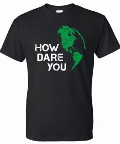 How Dare You Global Warming Climate Change Awareness Earth T-Shirt