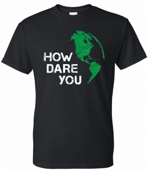 How Dare You Global Warming Climate Change Awareness Earth T-Shirt