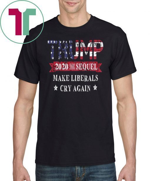 Trump 2020 The Sequel Make Liberals Cry Again Tee Shirt