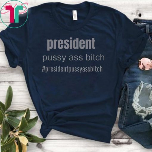 president pussy ass bitch funny novelty T-Shirt