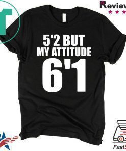 5’2 but my attitude 6’1 t-shirt