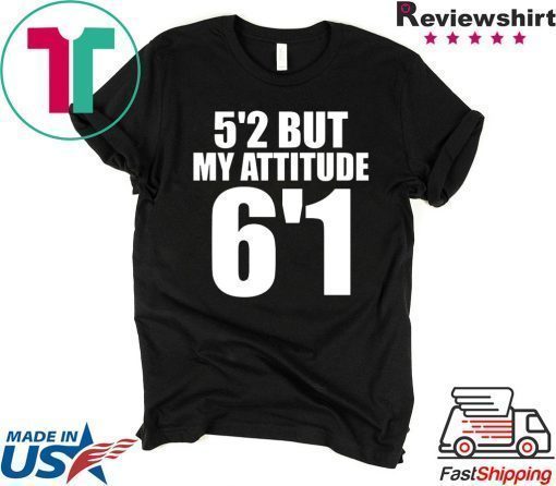 5’2 but my attitude 6’1 t-shirt