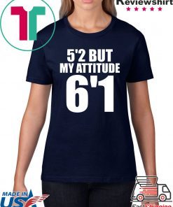 5’2 but my attitude 6’1 t-shirt