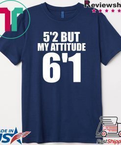 5’2 but my attitude 6’1 t-shirt