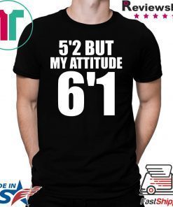 5’2 but my attitude 6’1 t-shirt