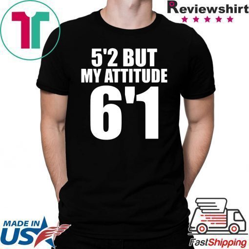 5’2 but my attitude 6’1 t-shirt