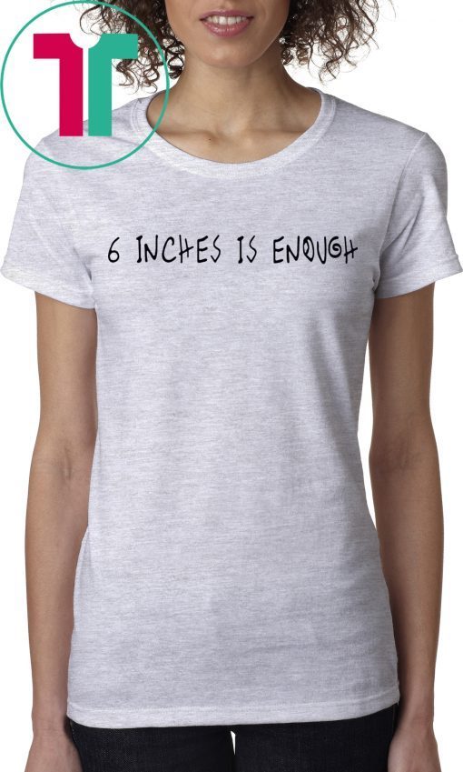 6 inches is enough shirt