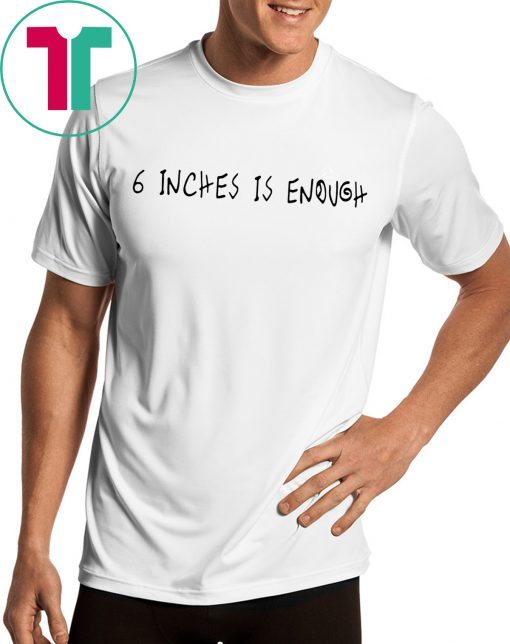 6 inches is enough shirt