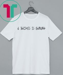 6 inches is enough shirt