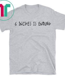 6 inches is enough shirt